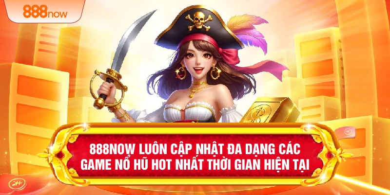 888NOW luôn cập nhật đa dạng các game nổ hũ hot nhất thời gian hiện tại 