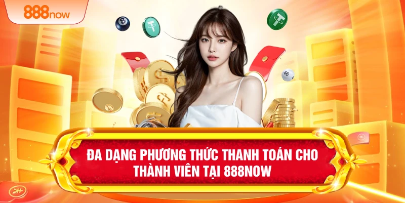 Đa dạng phương thức thanh toán cho thành viên tại 888NOW