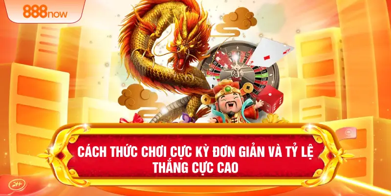 Cách thức chơi cực kỳ đơn giản và tỷ lệ thắng cực cao 