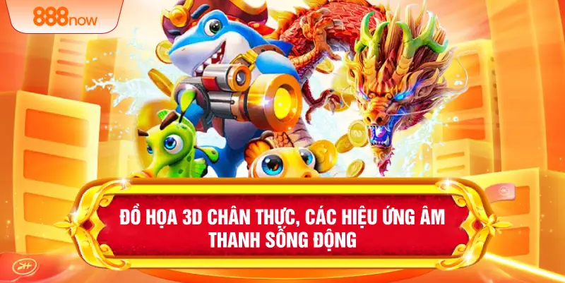 Đồ họa 3D chân thực, các hiệu ứng âm thanh sống động 