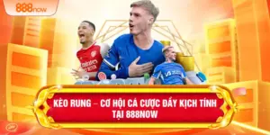 Kèo Rung – Cơ Hội Cá Cược Đầy Kịch Tính Tại 888NOW