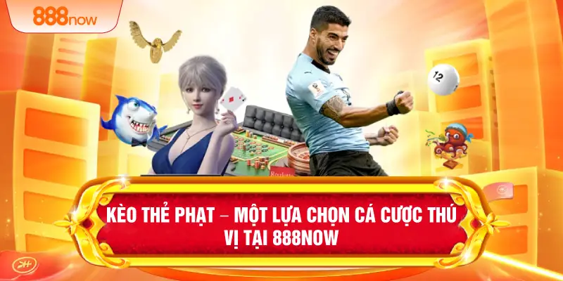 Kèo Thẻ Phạt – Một Lựa Chọn Cá Cược Thú Vị Tại 888NOW
